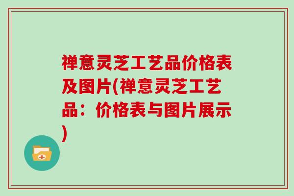 禅意灵芝工艺品价格表及图片(禅意灵芝工艺品：价格表与图片展示)