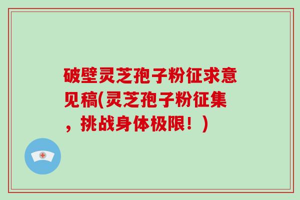 破壁灵芝孢子粉征求意见稿(灵芝孢子粉征集，挑战身体极限！)