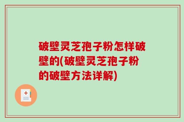 破壁灵芝孢子粉怎样破壁的(破壁灵芝孢子粉的破壁方法详解)
