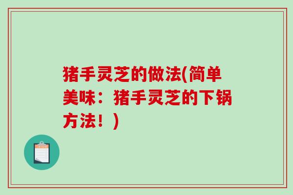 猪手灵芝的做法(简单美味：猪手灵芝的下锅方法！)