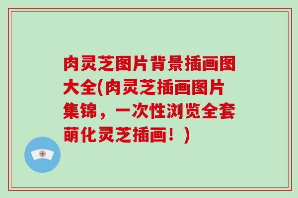 肉灵芝图片背景插画图大全(肉灵芝插画图片集锦，一次性浏览全套萌化灵芝插画！)