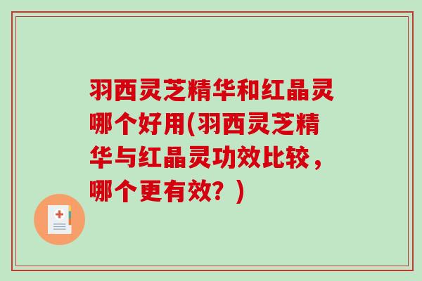 羽西灵芝精华和红晶灵哪个好用(羽西灵芝精华与红晶灵功效比较，哪个更有效？)