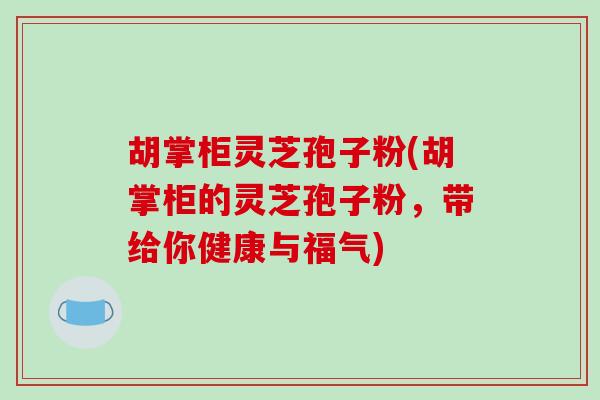 胡掌柜灵芝孢子粉(胡掌柜的灵芝孢子粉，带给你健康与福气)