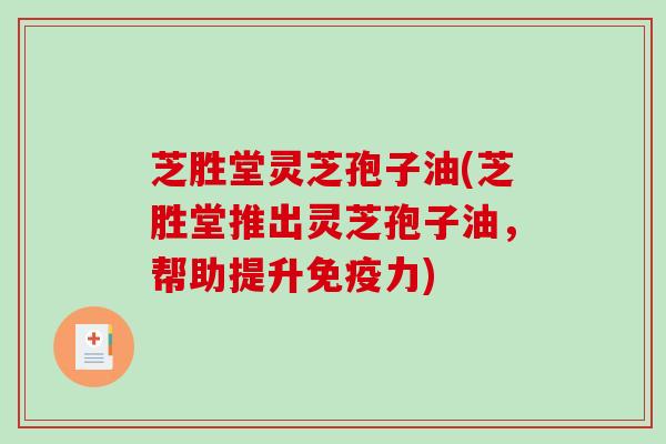 芝胜堂灵芝孢子油(芝胜堂推出灵芝孢子油，帮助提升免疫力)