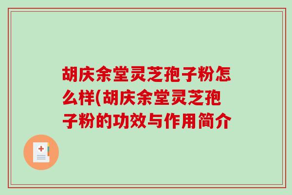 胡庆余堂灵芝孢子粉怎么样(胡庆余堂灵芝孢子粉的功效与作用简介
