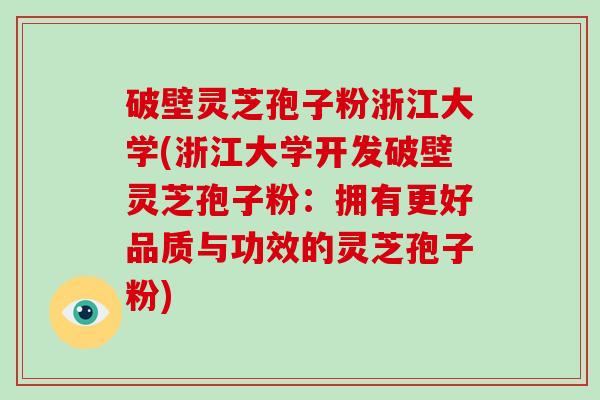 破壁灵芝孢子粉浙江大学(浙江大学开发破壁灵芝孢子粉：拥有更好品质与功效的灵芝孢子粉)