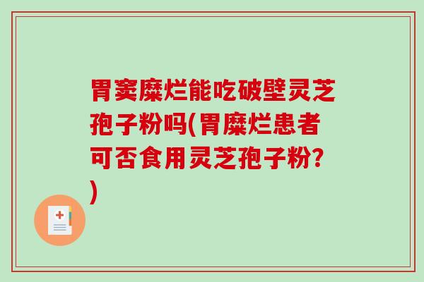 胃窦糜烂能吃破壁灵芝孢子粉吗(胃糜烂患者可否食用灵芝孢子粉？)