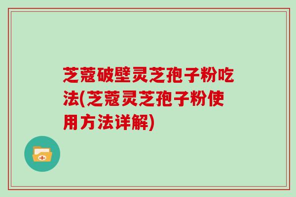 芝蔻破壁灵芝孢子粉吃法(芝蔻灵芝孢子粉使用方法详解)