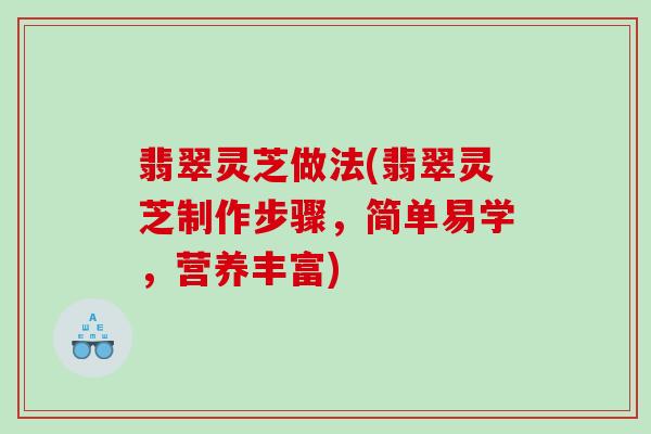 翡翠灵芝做法(翡翠灵芝制作步骤，简单易学，营养丰富)