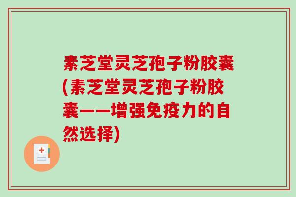 素芝堂灵芝孢子粉胶囊(素芝堂灵芝孢子粉胶囊——增强免疫力的自然选择)