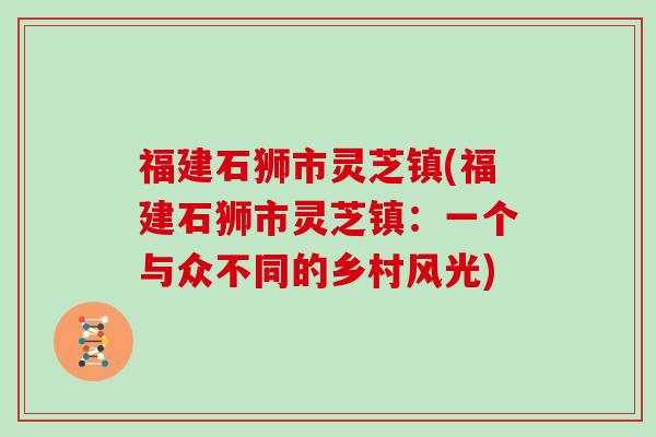 福建石狮市灵芝镇(福建石狮市灵芝镇：一个与众不同的乡村风光)