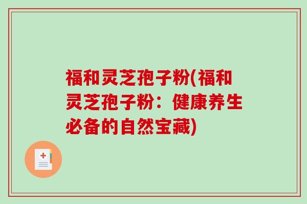 福和灵芝孢子粉(福和灵芝孢子粉：健康养生必备的自然宝藏)