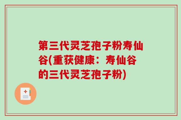 第三代灵芝孢子粉寿仙谷(重获健康：寿仙谷的三代灵芝孢子粉)