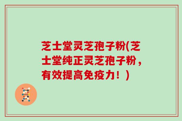 芝士堂灵芝孢子粉(芝士堂纯正灵芝孢子粉，有效提高免疫力！)