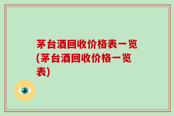 茅台酒回收价格表一览(茅台酒回收价格一览表)