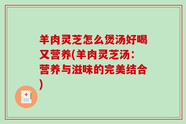 羊肉灵芝怎么煲汤好喝又营养(羊肉灵芝汤：营养与滋味的完美结合)