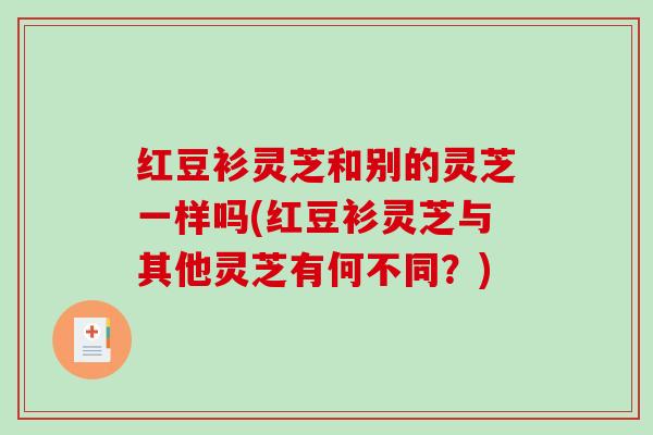红豆衫灵芝和别的灵芝一样吗(红豆衫灵芝与其他灵芝有何不同？)