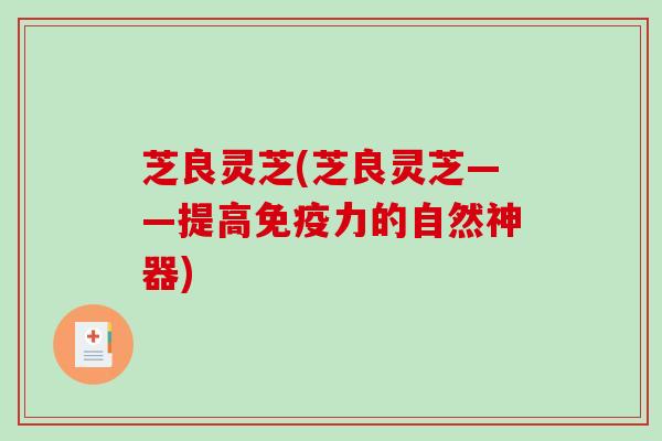 芝良灵芝(芝良灵芝——提高免疫力的自然神器)