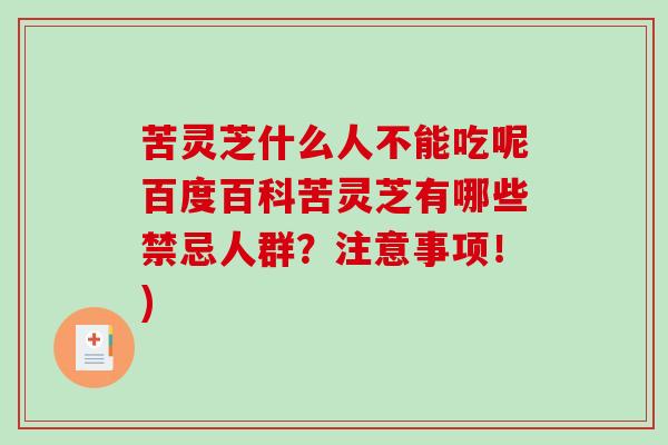 苦灵芝什么人不能吃呢百度百科苦灵芝有哪些禁忌人群？注意事项！)