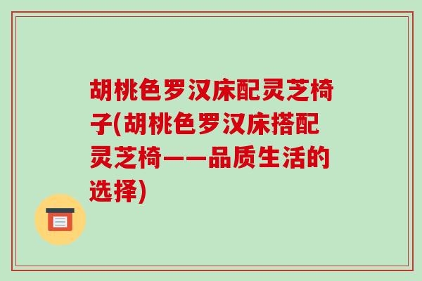 胡桃色罗汉床配灵芝椅子(胡桃色罗汉床搭配灵芝椅——品质生活的选择)