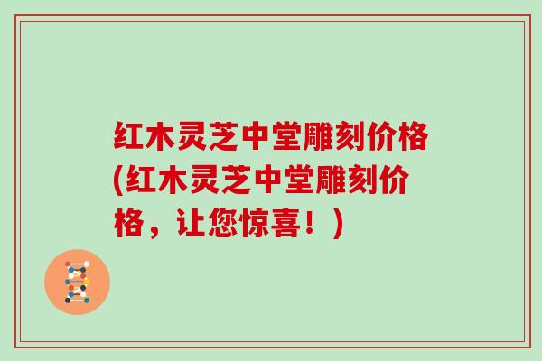 红木灵芝中堂雕刻价格(红木灵芝中堂雕刻价格，让您惊喜！)