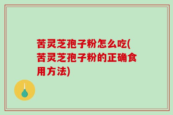 苦灵芝孢子粉怎么吃(苦灵芝孢子粉的正确食用方法)