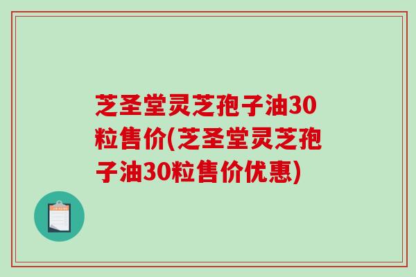 芝圣堂灵芝孢子油30粒售价(芝圣堂灵芝孢子油30粒售价优惠)