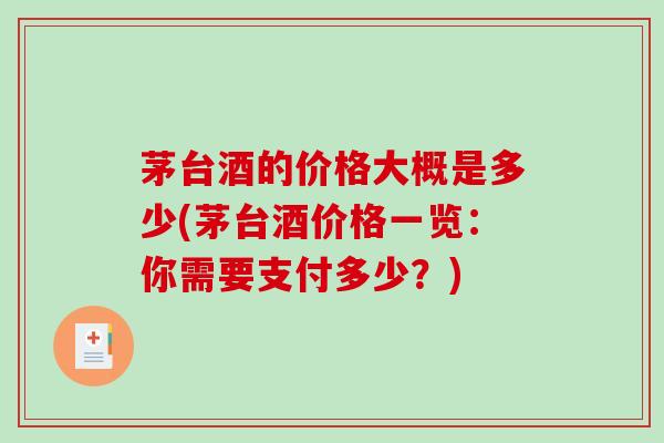 茅台酒的价格大概是多少(茅台酒价格一览：你需要支付多少？)