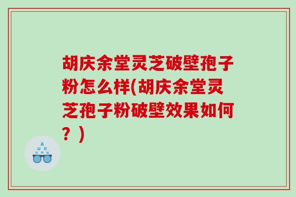 胡庆余堂灵芝破壁孢子粉怎么样(胡庆余堂灵芝孢子粉破壁效果如何？)