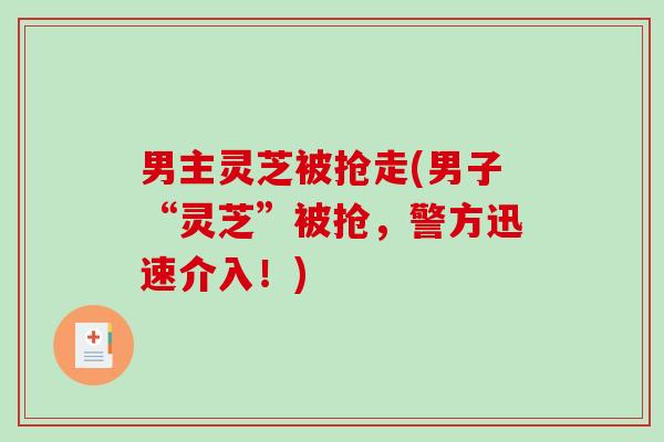 男主灵芝被抢走(男子“灵芝”被抢，警方迅速介入！)
