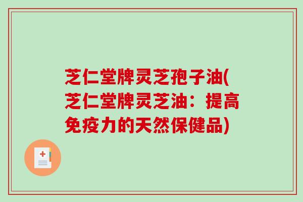 芝仁堂牌灵芝孢子油(芝仁堂牌灵芝油：提高免疫力的天然保健品)