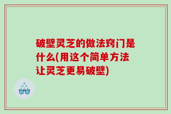 破壁灵芝的做法窍门是什么(用这个简单方法让灵芝更易破壁)