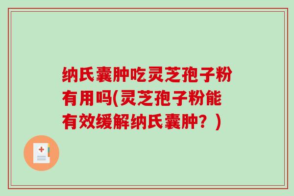 纳氏囊肿吃灵芝孢子粉有用吗(灵芝孢子粉能有效缓解纳氏囊肿？)