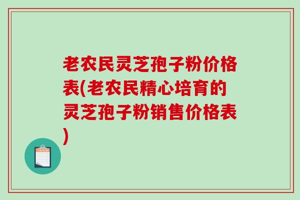 老农民灵芝孢子粉价格表(老农民精心培育的灵芝孢子粉销售价格表)