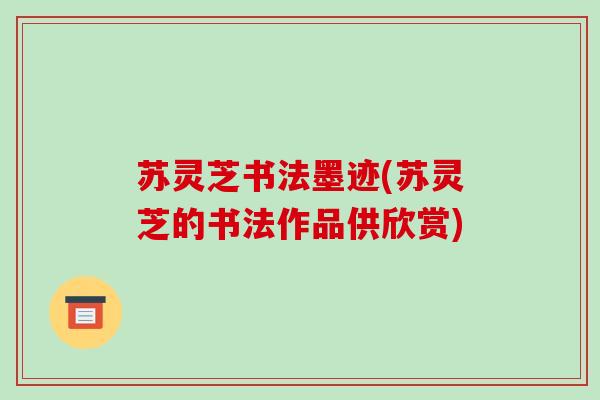 苏灵芝书法墨迹(苏灵芝的书法作品供欣赏)