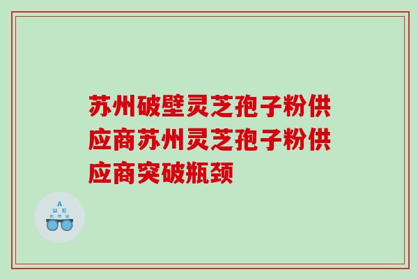 苏州破壁灵芝孢子粉供应商苏州灵芝孢子粉供应商突破瓶颈