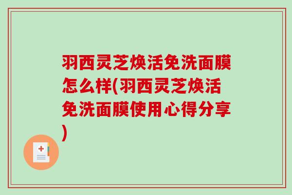 羽西灵芝焕活免洗面膜怎么样(羽西灵芝焕活免洗面膜使用心得分享)