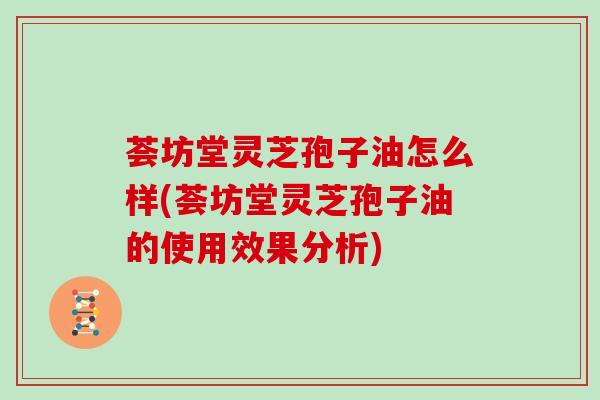 荟坊堂灵芝孢子油怎么样(荟坊堂灵芝孢子油的使用效果分析)