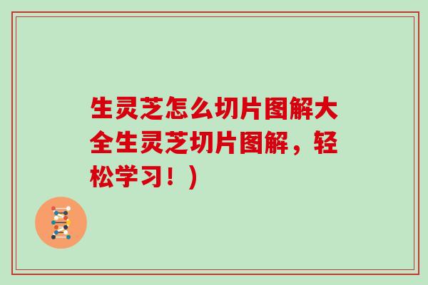 生灵芝怎么切片图解大全生灵芝切片图解，轻松学习！)