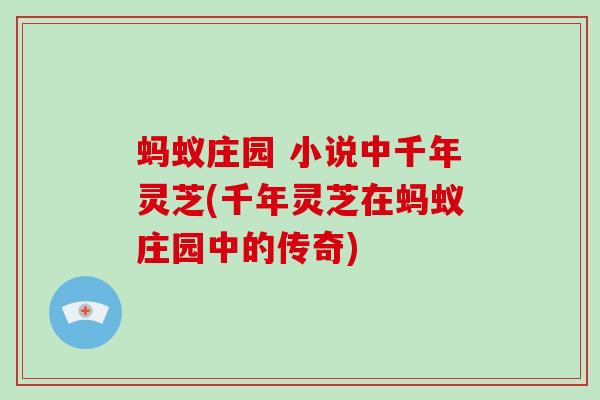 蚂蚁庄园 小说中千年灵芝(千年灵芝在蚂蚁庄园中的传奇)