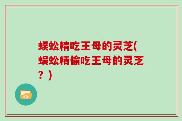 蜈蚣精吃王母的灵芝(蜈蚣精偷吃王母的灵芝？)