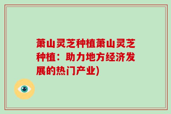 萧山灵芝种植萧山灵芝种植：助力地方经济发展的热门产业)