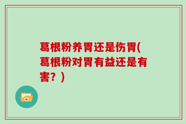葛根粉养胃还是伤胃(葛根粉对胃有益还是有害？)