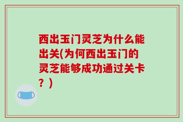 西出玉门灵芝为什么能出关(为何西出玉门的灵芝能够成功通过关卡？)