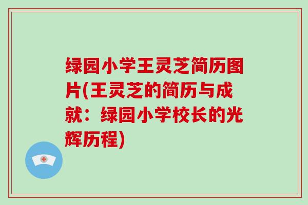 绿园小学王灵芝简历图片(王灵芝的简历与成就：绿园小学校长的光辉历程)