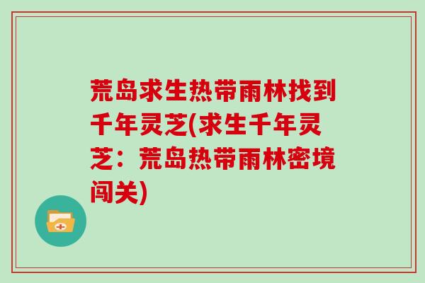 荒岛求生热带雨林找到千年灵芝(求生千年灵芝：荒岛热带雨林密境闯关)