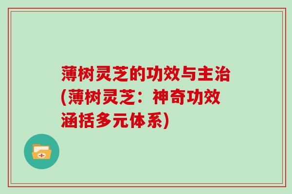 薄树灵芝的功效与主治(薄树灵芝：神奇功效涵括多元体系)