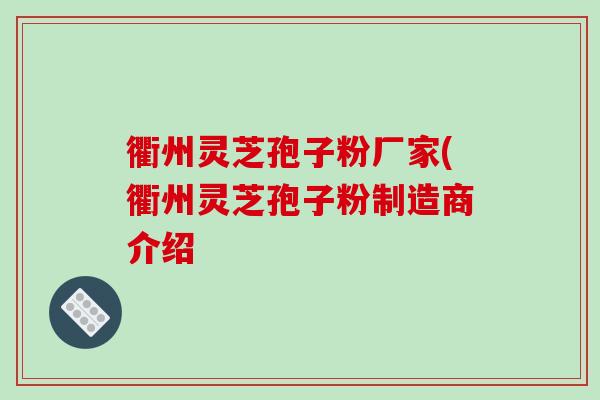 衢州灵芝孢子粉厂家(衢州灵芝孢子粉制造商介绍