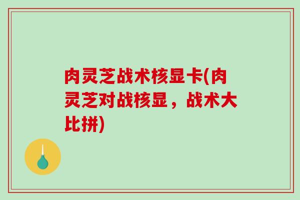 肉灵芝战术核显卡(肉灵芝对战核显，战术大比拼)
