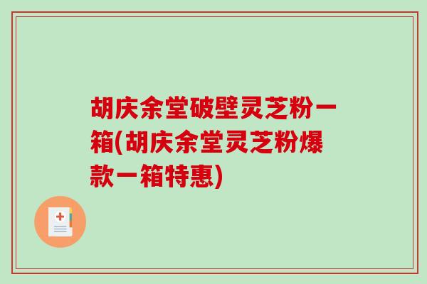 胡庆余堂破壁灵芝粉一箱(胡庆余堂灵芝粉爆款一箱特惠)